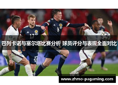 巴列卡诺与塞尔塔比赛分析 球员评分与表现全面对比