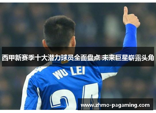 西甲新赛季十大潜力球员全面盘点 未来巨星崭露头角