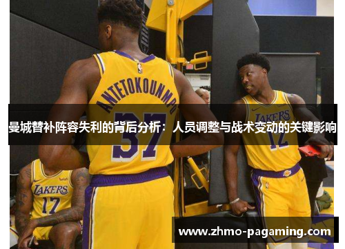 曼城替补阵容失利的背后分析：人员调整与战术变动的关键影响