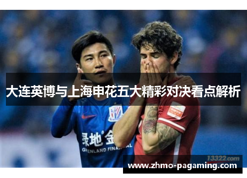 大连英博与上海申花五大精彩对决看点解析