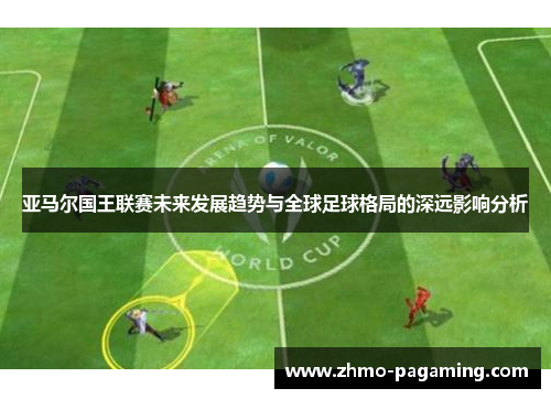 亚马尔国王联赛未来发展趋势与全球足球格局的深远影响分析