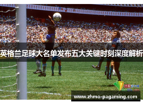 英格兰足球大名单发布五大关键时刻深度解析