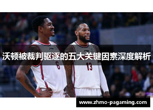 沃顿被裁判驱逐的五大关键因素深度解析