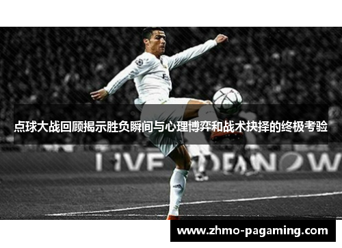 点球大战回顾揭示胜负瞬间与心理博弈和战术抉择的终极考验