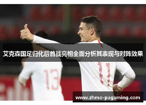 艾克森国足归化后首战亮相全面分析其表现与对阵效果