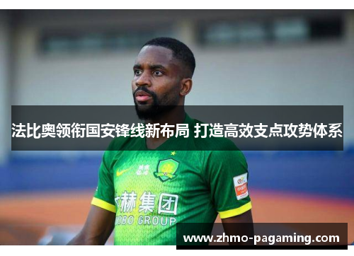 法比奥领衔国安锋线新布局 打造高效支点攻势体系