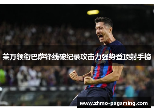 莱万领衔巴萨锋线破纪录攻击力强势登顶射手榜