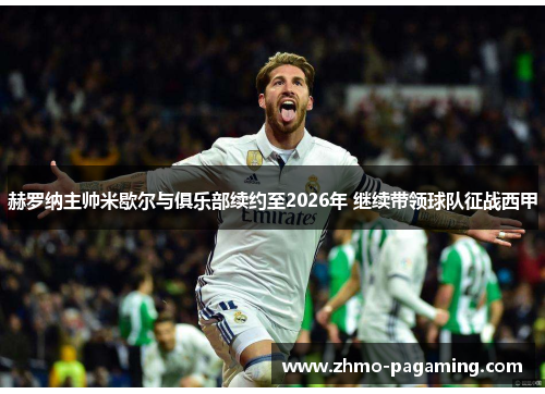 赫罗纳主帅米歇尔与俱乐部续约至2026年 继续带领球队征战西甲