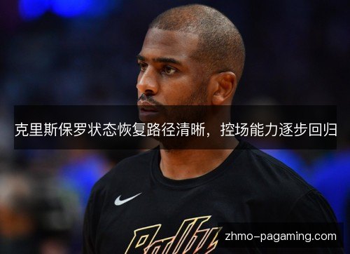 克里斯保罗状态恢复路径清晰，控场能力逐步回归