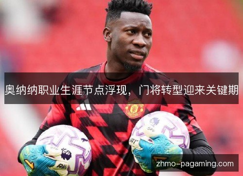 奥纳纳职业生涯节点浮现，门将转型迎来关键期