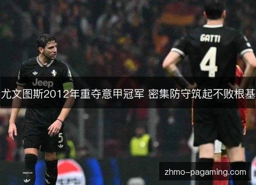 尤文图斯2012年重夺意甲冠军 密集防守筑起不败根基